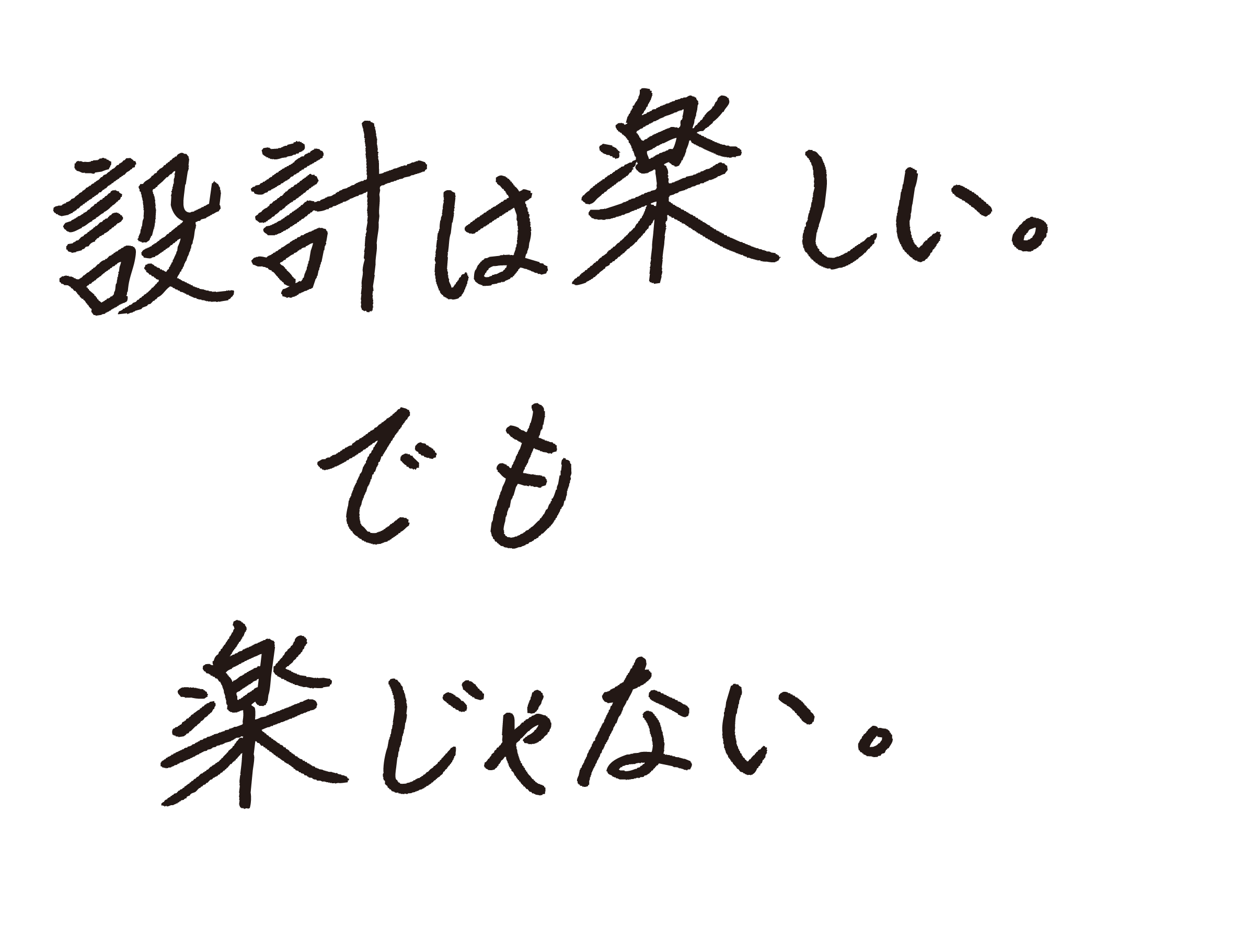 設計は楽しい。でも、楽じゃない。